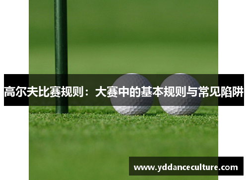 高尔夫比赛规则：大赛中的基本规则与常见陷阱